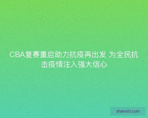 CBA复赛重启助力抗疫再出发 为全民抗击疫情注入强大信心