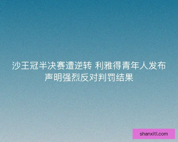 沙王冠半决赛遭逆转 利雅得青年人发布声明强烈反对判罚结果